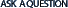 ASK A QUESTION